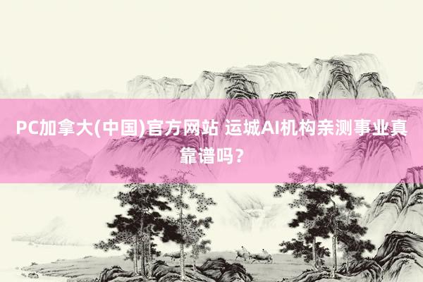 PC加拿大(中国)官方网站 运城AI机构亲测事业真靠谱吗？
