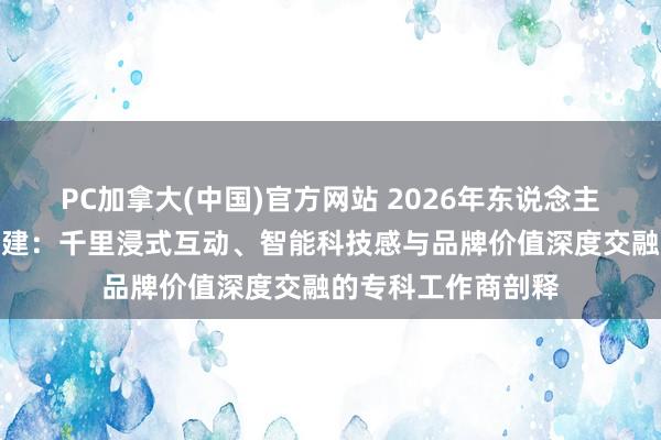 PC加拿大(中国)官方网站 2026年东说念主工智能展会联想搭建：千里浸式互动、智能科技感与品牌价值深度交融的专科工作商剖释