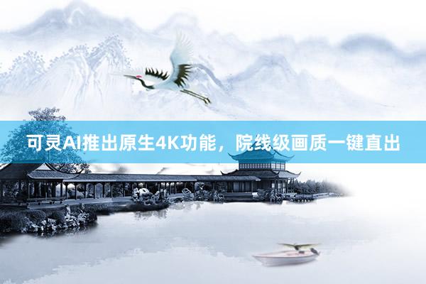 可灵AI推出原生4K功能，院线级画质一键直出