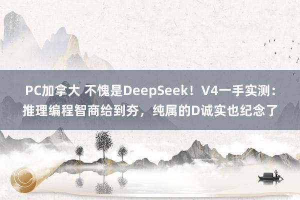 PC加拿大 不愧是DeepSeek！V4一手实测：推理编程智商给到夯，纯属的D诚实也纪念了