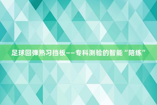 足球回弹熟习挡板——专科测验的智能“陪练”