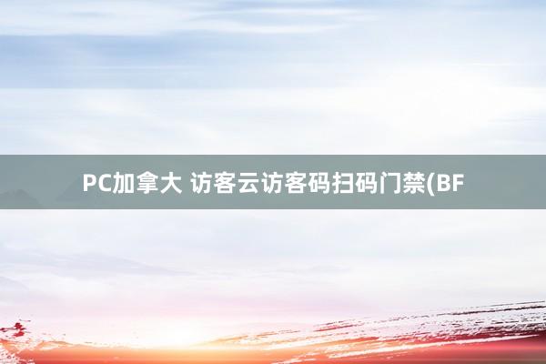 PC加拿大 访客云访客码扫码门禁(BF