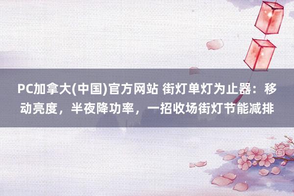 PC加拿大(中国)官方网站 街灯单灯为止器：移动亮度，半夜降功率，一招收场街灯节能减排