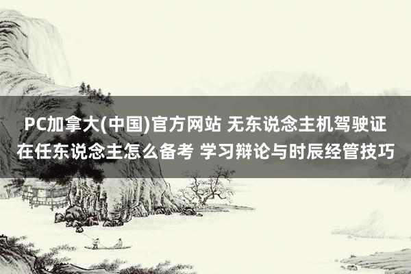 PC加拿大(中国)官方网站 无东说念主机驾驶证在任东说念主怎么备考 学习辩论与时辰经管技巧