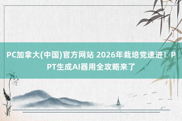 PC加拿大(中国)官方网站 2026年栽培党速进！PPT生成AI器用全攻略来了