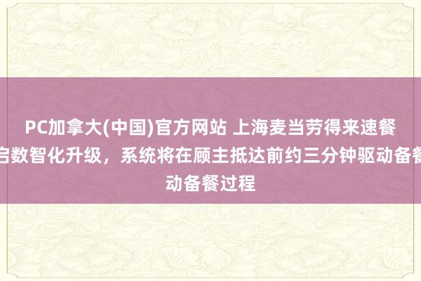 PC加拿大(中国)官方网站 上海麦当劳得来速餐厅开启数智化升级，系统将在顾主抵达前约三分钟驱动备餐过程