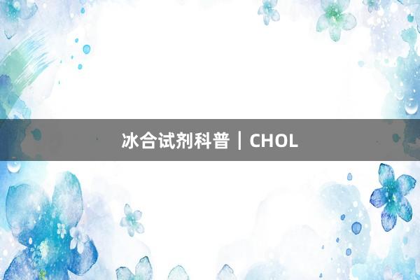 冰合试剂科普┃CHOL