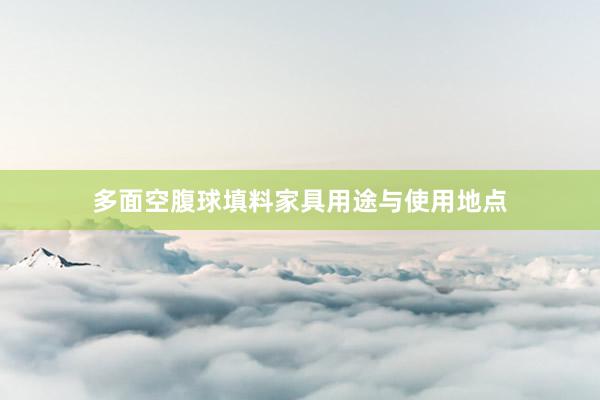 多面空腹球填料家具用途与使用地点