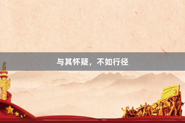 与其怀疑，不如行径