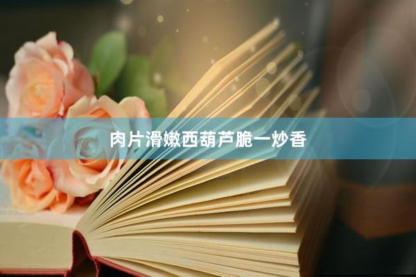 肉片滑嫩西葫芦脆一炒香