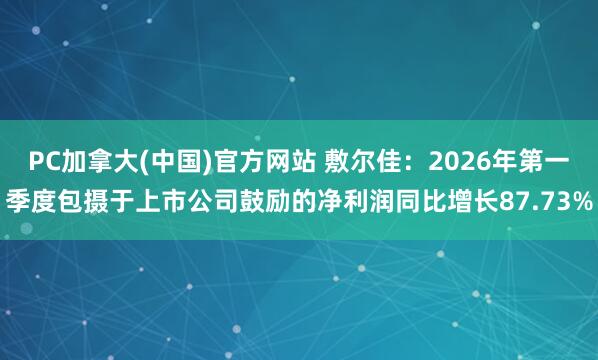 PC加拿大(中国)官方网站 敷尔佳：2026年第一季度包摄于上市公司鼓励的净利润同比增长87.73%