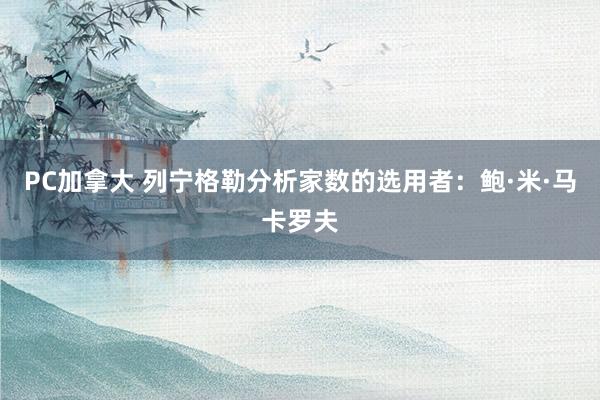 PC加拿大 列宁格勒分析家数的选用者：鲍·米·马卡罗夫