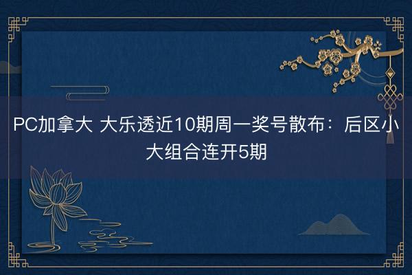 PC加拿大 大乐透近10期周一奖号散布：后区小大组合连开5期