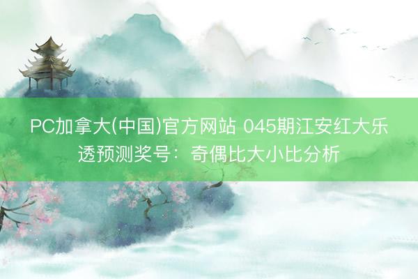 PC加拿大(中国)官方网站 045期江安红大乐透预测奖号：奇偶比大小比分析