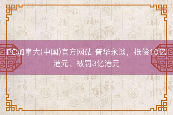 PC加拿大(中国)官方网站 普华永谈，抵偿10亿港元、被罚3亿港元