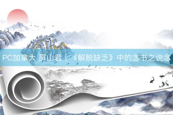 PC加拿大 屏山君｜《解脱缺乏》中的念书之说念