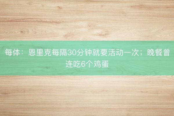 每体：恩里克每隔30分钟就要活动一次；晚餐曾连吃6个鸡蛋